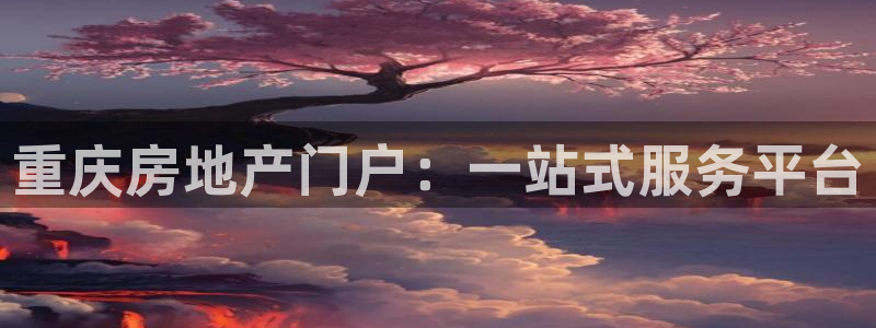 和记网址官网：重庆房地产门户：一站式服务平台