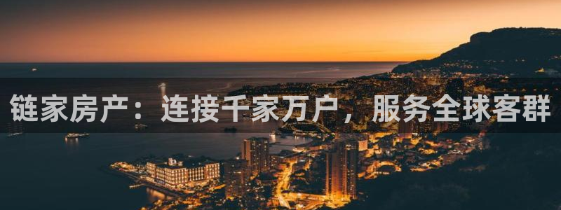 和记娱乐怡情博官网：链家房产：连接千家万户，服务全球客群