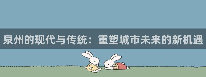 和记娱乐h88官网约凯发来就送68：泉州的现代与传统：重塑城