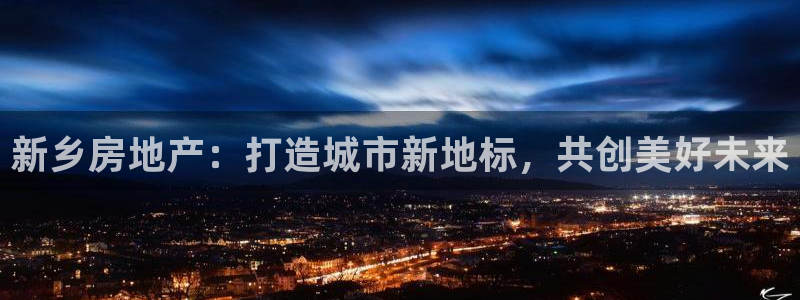 长江和记集团官网：新乡房地产：打造城市新地标，共创美好未来
